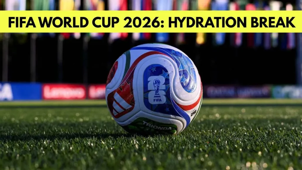 World Cup 2026 Hydration Breaks: New Rules Every Fan Must Know